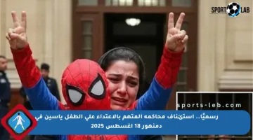 رسميًا.. استئناف محاكمة المتهم بالاعتداء على الطفل ياسين في دمنهور 18 أغسطس 2025